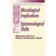 The Missiological Implications of Epistemological Shifts Affirming Truth in a Modern/Postmodern World by Hiebert, Paul G., 9781563382598