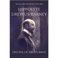 Hippolyte Dreyfus-Barney Disciple of 'Abdu'l-Baha by Ballanger, Yann; Ardei-Amini, Parivash, 9781618512598