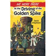 We Were There at the Driving of the Golden Spike by Shepherd, David; Plummer, William K., 9780486492599