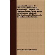 Armenian Massacres or the Sword of Mohammed Containing a Complete and Thrilling Account of the Terrible Atrocities and Wholesale Murders Committed in Armenia by Mohammedan Panatics by Northrop, Henry Davenport, 9781409782599