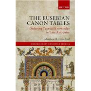 The Eusebian Canon Tables Ordering Textual Knowledge in Late Antiquity by Crawford, Matthew R., 9780198802600