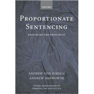 Proportionate Sentencing Exploring the Principles by von Hirsch, Andrew; Ashworth, Andrew, 9780199272600