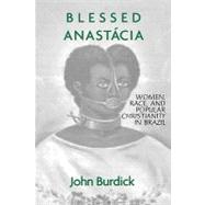 Blessed Anastacia: Women, Race and Popular Christianity in Brazil by Burdick,John, 9780415912600