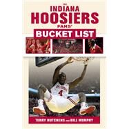 The Indiana Hoosiers Fans' Bucket List by Hutchens, Terry; Murphy, Bill, 9781629372600