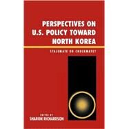 Perspectives on U.S. Policy Toward North Korea Stalemate or Checkmate by Richardson, Sharon; Berry, William E.; Lynn, Valerie; Folena, Stephen M.; Coletta, Damon; Bartolomei, Jason; Casebeer, William D.; Reed, Ryan C., 9780739112601