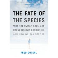 The Fate of the Species Why the Human Race May Cause Its Own Extinction and How We Can Stop It by Guterl, Fred, 9781608192601