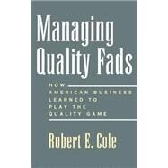 Managing Quality Fads How American Business Learned to Play the Quality Game by Cole, Robert E., 9780195122602