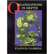 Organizations in Depth : The Psychoanalysis of Organizations by Yiannis Gabriel, 9780761952602