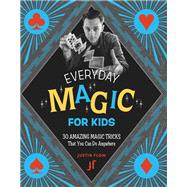 Everyday Magic for Kids 30 Amazing Magic Tricks That You Can Do Anywhere by Flom, Justin, 9780762492602