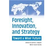 Foresight, Innovation, and Strategy : Toward a Wiser Future by Wagner, Cynthia, 9780930242602