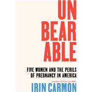 Unbearable Five Women and the Perils of Pregnancy in America by Carmon, Irin, 9781668032602