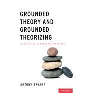 Grounded Theory and Grounded Theorizing Pragmatism in Research Practice by Bryant, Antony, 9780199922604