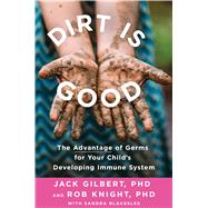 Dirt Is Good The Advantage of Germs for Your Child's Developing Immune System by Knight, Dr. Robin Douglas; Gilbert, Jack, 9781250132604