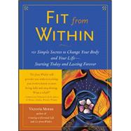 Fit From Within 101 Simple Secrets to Change Your Body and Your Life - Starting Today and Lasting Forever by Moran, Victoria, 9780071412605