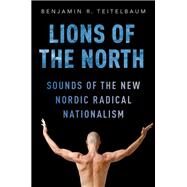 Lions of the North Sounds of the New Nordic Radical Nationalism by Teitelbaum, Benjamin R., 9780190212605