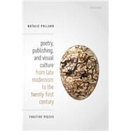 Poetry, Publishing, and Visual Culture from Late Modernism to the Twenty-first Century Fugitive Pieces by Pollard, Natalie, 9780198852605