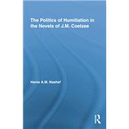 The Politics of Humiliation in the Novels of J.M. Coetzee by Nashef; Hania A.M., 9780415652605