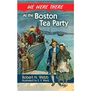 We Were There at the Boston Tea Party by Webb, Robert N.; Ward, E.F., 9780486492605