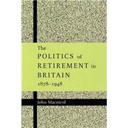 The Politics of Retirement in Britain, 1878–1948 by John Macnicol, 9780521892605