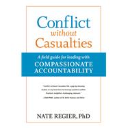Conflict without Casualties A Field Guide for Leading with Compassionate Accountability by Regier, Nate, 9781523082605