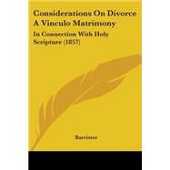 Considerations on Divorce a Vinculo Matrimony : In Connection with Holy Scripture (1857) by Barrister, 9780548852606