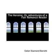 The Heroine: Or, Adventures of a Fair Romance Reader by Barrett, Eaton Stannard, 9780554792606