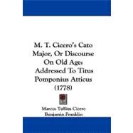 M T Cicero's Cato Major, or Discourse on Old Age : Addressed to Titus Pomponius Atticus (1778) by Cicero, Marcus Tullius; Franklin, Benjamin (CON), 9781104202606