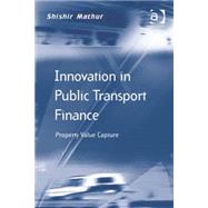 Innovation in Public Transport Finance: Property Value Capture by Mathur,Shishir, 9781409462606