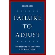 Failure to Adjust How Americans Got Left Behind in the Global Economy by Alden, Edward, 9781442272606