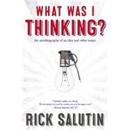 What Was I Thinking? The Autobiography of an Idea and Other Essays by Salutin, Rick, 9781770412606