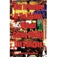 How To Gamble At The Casinos Without Getting Plucked Like A Chicken by Ford, James Harrison, 9780976072607