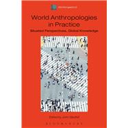 World Anthropologies in Practice Situated Perspectives, Global Knowledge by Gledhill, John; Donner, Henrike, 9781474252607