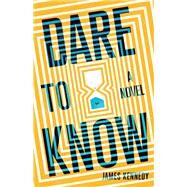 Dare to Know A Novel by Kennedy, James, 9781683692607
