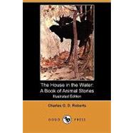 The House in the Water: A Book of Animal Stories by Roberts, Charles G. D.; Bull, Charles Livingston; Smith, Frank Vining, 9781409992608