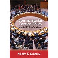 Communitarian Foreign Policy: Amitai Etzioni's Vision by Gvosdev,Nikolas K., 9781412862608