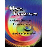 Mystic Intersections An Artist's Odyssey of Eyesight and Faith by Prather, Anne, 9781733002608
