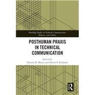 Posthuman Praxis in Technical Communication by Moore, Kristen R.; Richards, Daniel P., 9780367892609