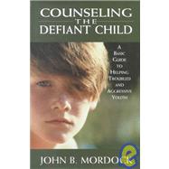 Counseling the Defiant Child A Basic Guide to Helping Troubled and Aggressive Youth by Mordock, John B.; Ornum, Van William, 9780765702609