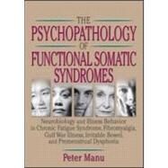 Psychopathology of Functional Somatic Syndromes : Neurobiology and Illness Behavior in Chronic Fatigue Syndrome, Fibromyalgia, Gulf War Illness, Irritable Bowel Syndrome, and Premenstrual Syndrome by Manu, Peter, 9780789012609