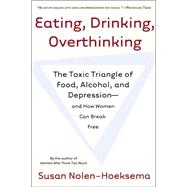 Eating, Drinking, Overthinking The Toxic Triangle of Food, Alcohol, and Depression--and How Women Can Break Free by Nolen-Hoeksema, Susan, 9780805082609