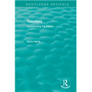 Routledge Revivals: Teachers (1994): Constructing the Future by Harris; Kevin, 9780815362609