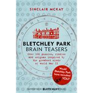 Bletchley Park Brainteasers The World War II Codebreakers Who Beat the Enigma Machine--And More Than 100 Puzzles and Riddles That Inspired Them by McKay, Sinclair, 9781472252609