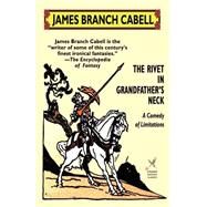 The Rivet in Grandfather's Neck: A Comedy of Limitations by Cabell, James Branch, 9781592242610