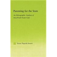Parenting for the State: An Ethnographic Analysis of Non-Profit Foster Care by Swartz; Teresa Toguchi, 9780415972611