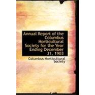 Annual Report of the Columbus Horticultural Society for the Year Ending December 31, 1903 by Society, Columbus Horticultu, 9780554712611