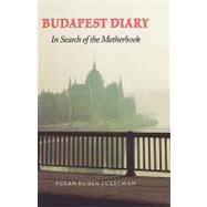 Budapest Diary : In Search of the Motherbook by Suleiman, Susan Rubin, 9780803292611
