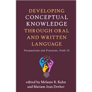Developing Conceptual Knowledge through Oral and Written Language Perspectives and Practices, PreK-12 by Kuhn, Melanie R.; Dreher, Mariam Jean; Hiebert, Elfrieda H., 9781462542611
