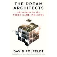 The Dream Architects Adventures in the Video Game Industry by Polfeldt, David, 9781538702611