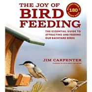 The Joy of Bird Feeding The Essential Guide to Attracting and Feeding Our Backyard Birds by Carpenter, Jim, 9781935622611