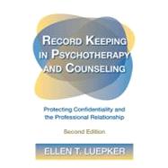 Record Keeping in Psychotherapy and Counseling: Protecting Confidentiality and the Professional Relationship by Luepker; Ellen T., 9780415892612